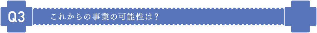 これからの事業の可能性は?
