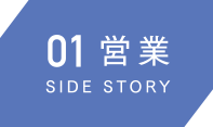 01営業 SIDE STORY