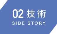 02技術 SIDE STORY