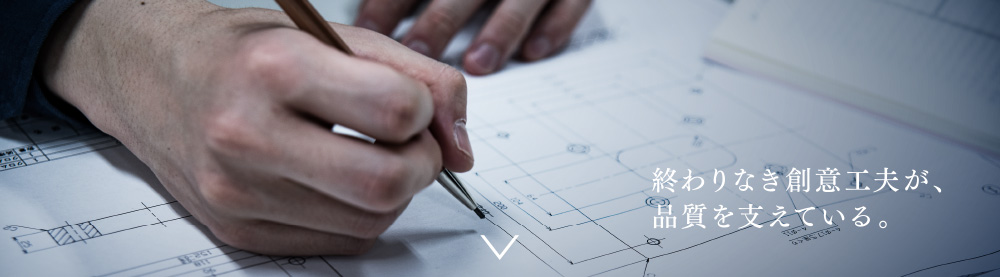 終わりなき創意工夫が、品質を支えている。
