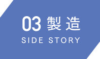 03製造 SIDE STORY